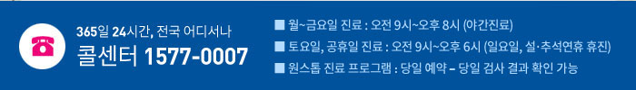 365일 24시간, 전국 어디서나 콜센터 1577-0007 / ■ 월~토요일 진료 : 오전 9시 ~ 오후 6시 (공휴일 진료, 일요일만 휴무) ■ 야간진료 : 월~금요일 오후 