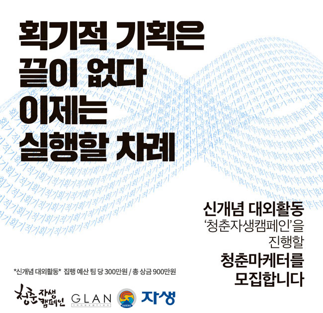 획기적 기획은 끝이 없다! 이제는 실행할 차례! *신개념 대외활동* 집행 예산 팀 당 300만원 / 총 상금 900만원 청춘자생캠페인을 진행할 청춘마케터를 모집합니다. 청춘자생캠페인